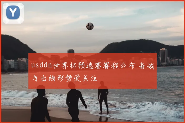 usddn世界杯预选赛赛程公布 备战与出线形势受关注