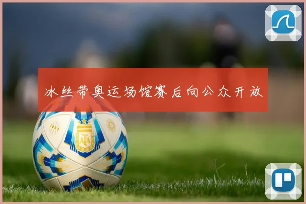 冰丝带奥运场馆赛后向公众开放