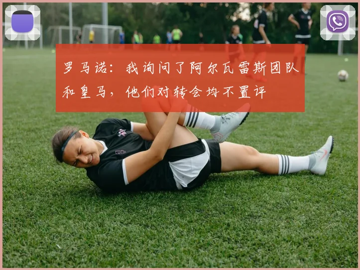 罗马诺：我询问了阿尔瓦雷斯团队和皇马，他们对转会均不置评