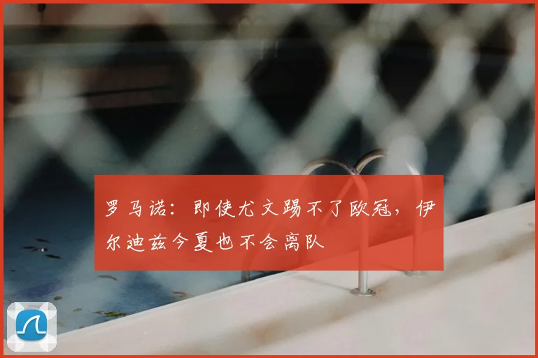 罗马诺：即使尤文踢不了欧冠，伊尔迪兹今夏也不会离队