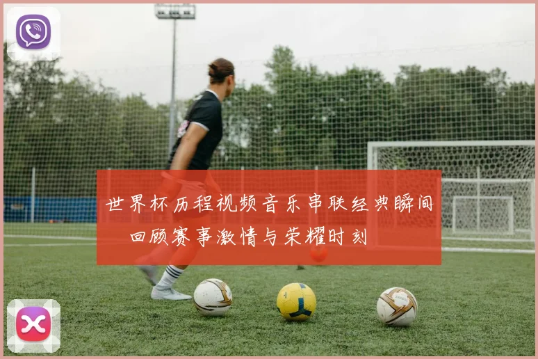 世界杯历程视频音乐串联经典瞬间　回顾赛事激情与荣耀时刻