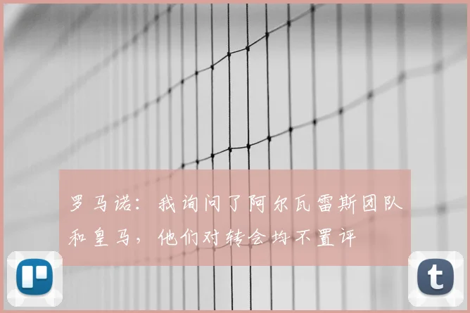 罗马诺：我询问了阿尔瓦雷斯团队和皇马，他们对转会均不置评