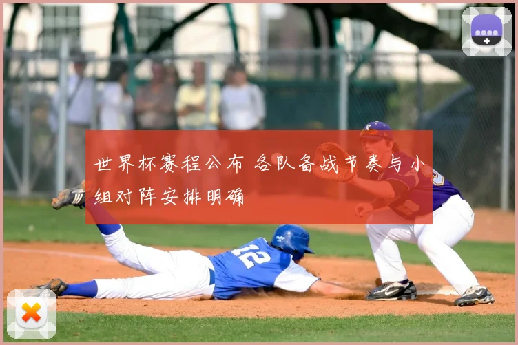 世界杯赛程公布 各队备战节奏与小组对阵安排明确