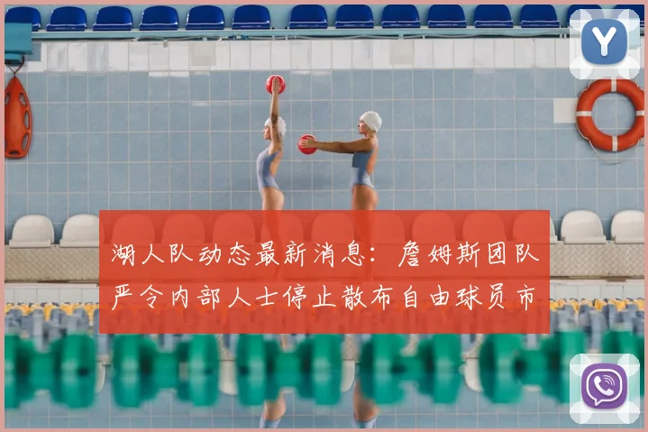 湖人队动态最新消息:詹姆斯团队严令内部人士停止散布自由球员市场传闻_1_CBA_NBA