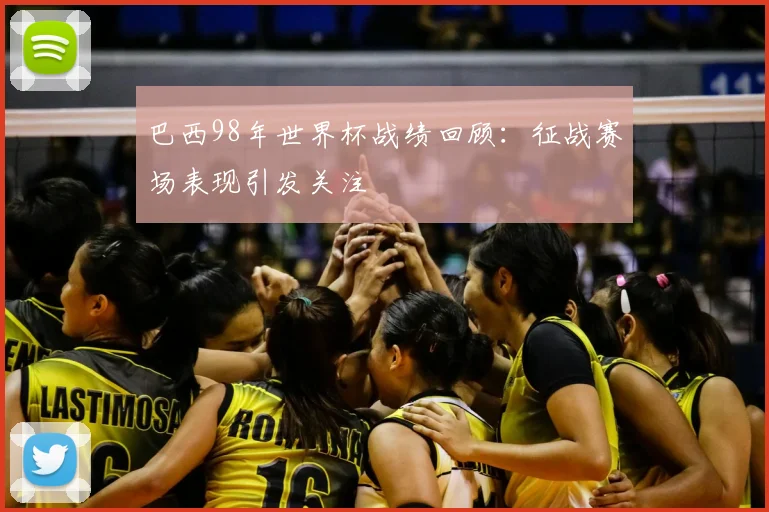巴西98年世界杯战绩回顾：征战赛场表现引发关注