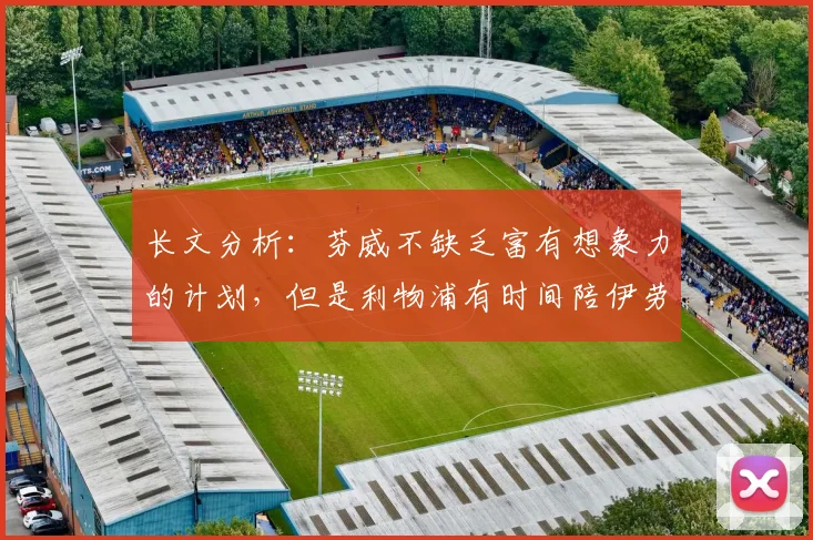 长文分析：芬威不缺乏富有想象力的计划，但是利物浦有时间陪伊劳拉练级吗？
