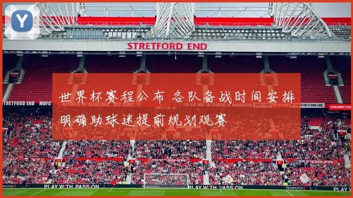 世界杯赛程公布 各队备战时间安排明确助球迷提前规划观赛